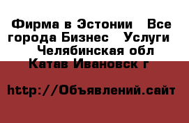 Фирма в Эстонии - Все города Бизнес » Услуги   . Челябинская обл.,Катав-Ивановск г.